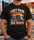 I Get Paid to Play With Big Trucks – Truck Driver T-Shirt
